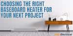 Choosing The Right Baseboard Heater For Your Next Project