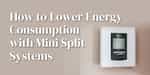 How to Lower Energy Consumption with Mini Split Systems
